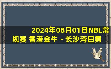 2024年08月01日NBL常规赛 香港金牛 - 长沙湾田勇胜 全场录像